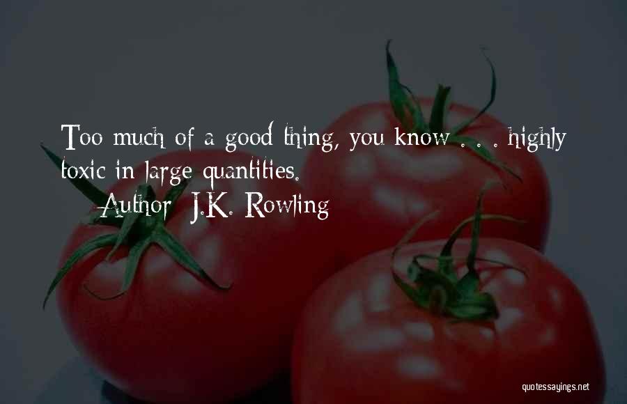 J.K. Rowling Quotes: Too Much Of A Good Thing, You Know . . . Highly Toxic In Large Quantities.