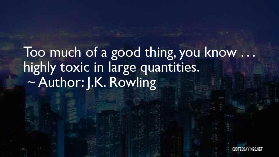 J.K. Rowling Quotes: Too Much Of A Good Thing, You Know . . . Highly Toxic In Large Quantities.