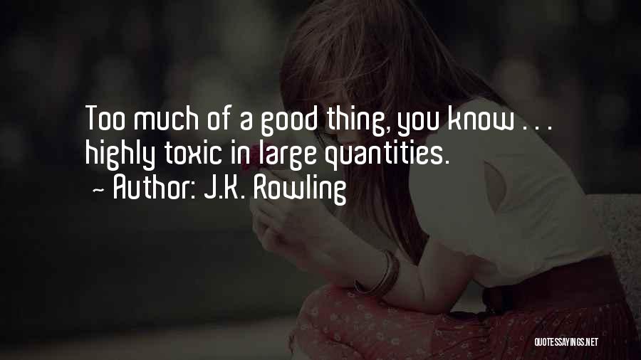J.K. Rowling Quotes: Too Much Of A Good Thing, You Know . . . Highly Toxic In Large Quantities.