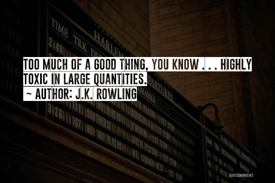 J.K. Rowling Quotes: Too Much Of A Good Thing, You Know . . . Highly Toxic In Large Quantities.