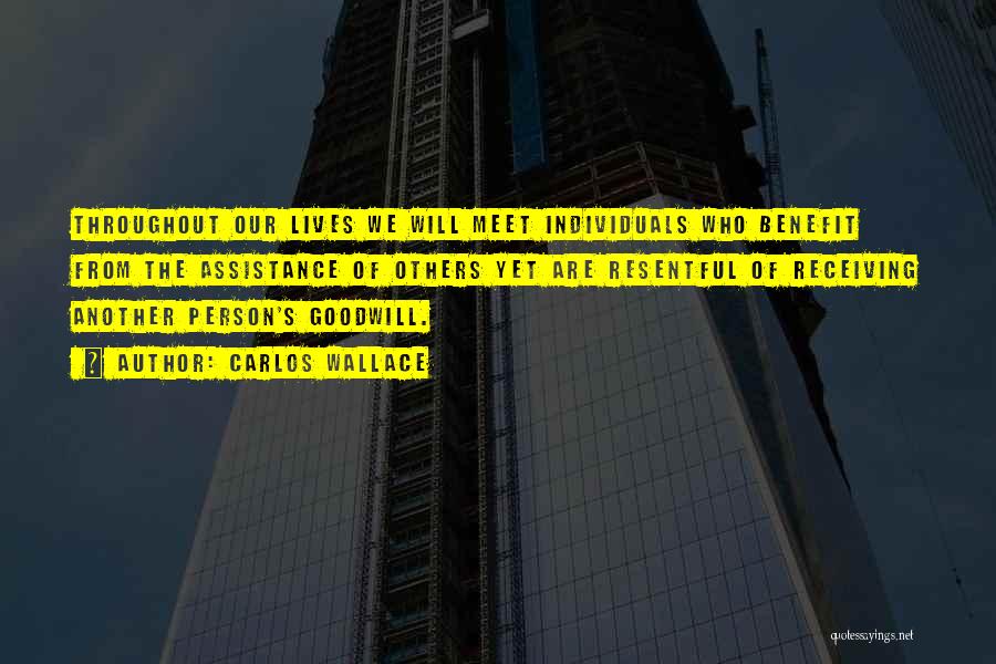 Carlos Wallace Quotes: Throughout Our Lives We Will Meet Individuals Who Benefit From The Assistance Of Others Yet Are Resentful Of Receiving Another