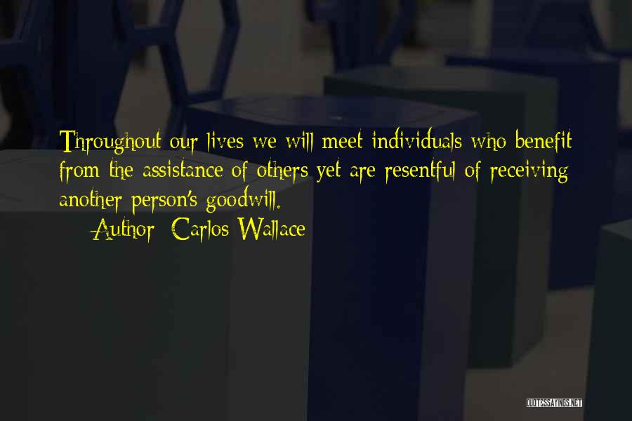 Carlos Wallace Quotes: Throughout Our Lives We Will Meet Individuals Who Benefit From The Assistance Of Others Yet Are Resentful Of Receiving Another