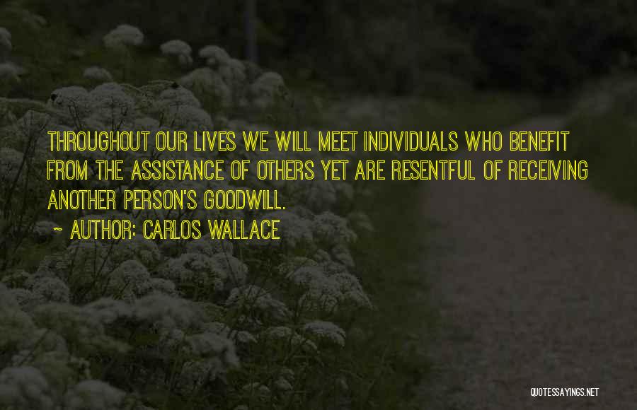 Carlos Wallace Quotes: Throughout Our Lives We Will Meet Individuals Who Benefit From The Assistance Of Others Yet Are Resentful Of Receiving Another