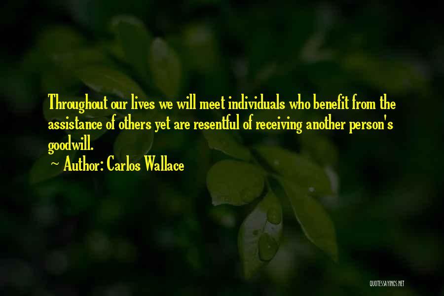 Carlos Wallace Quotes: Throughout Our Lives We Will Meet Individuals Who Benefit From The Assistance Of Others Yet Are Resentful Of Receiving Another