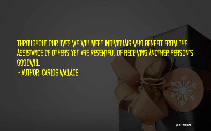 Carlos Wallace Quotes: Throughout Our Lives We Will Meet Individuals Who Benefit From The Assistance Of Others Yet Are Resentful Of Receiving Another
