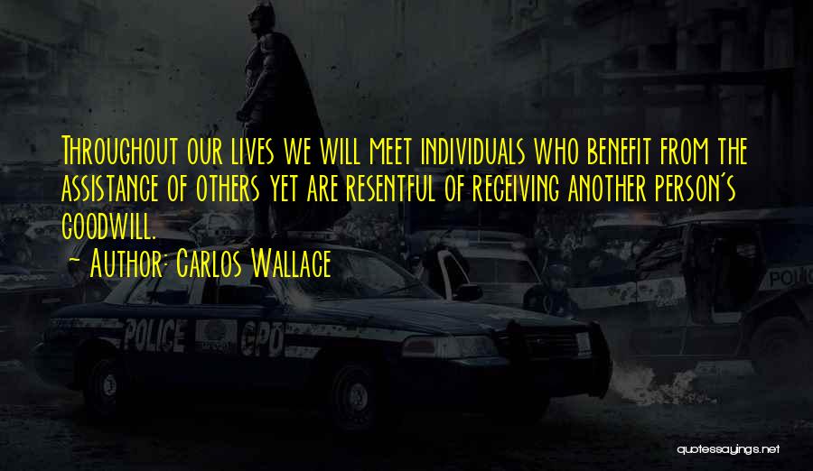 Carlos Wallace Quotes: Throughout Our Lives We Will Meet Individuals Who Benefit From The Assistance Of Others Yet Are Resentful Of Receiving Another