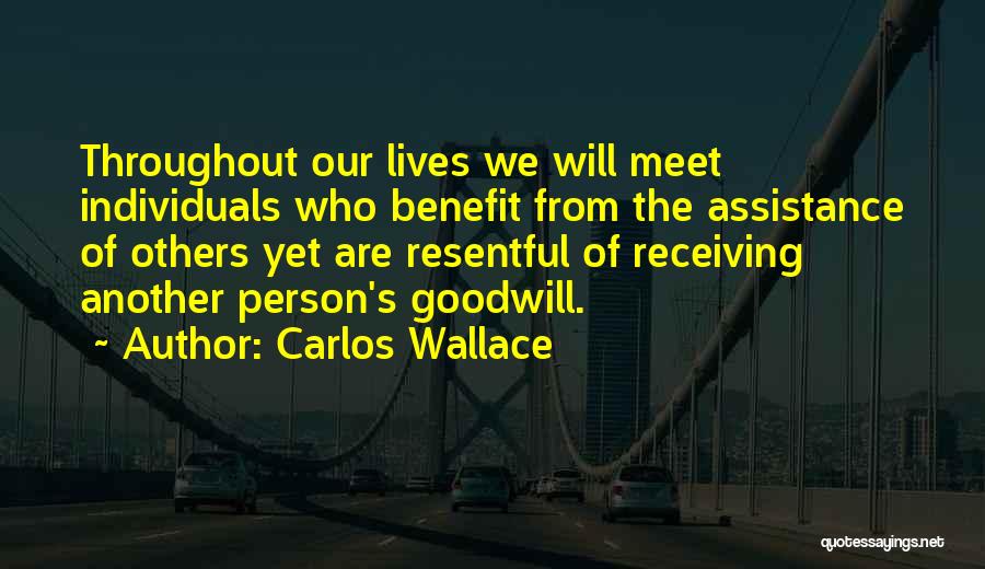 Carlos Wallace Quotes: Throughout Our Lives We Will Meet Individuals Who Benefit From The Assistance Of Others Yet Are Resentful Of Receiving Another