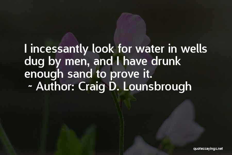 Craig D. Lounsbrough Quotes: I Incessantly Look For Water In Wells Dug By Men, And I Have Drunk Enough Sand To Prove It.