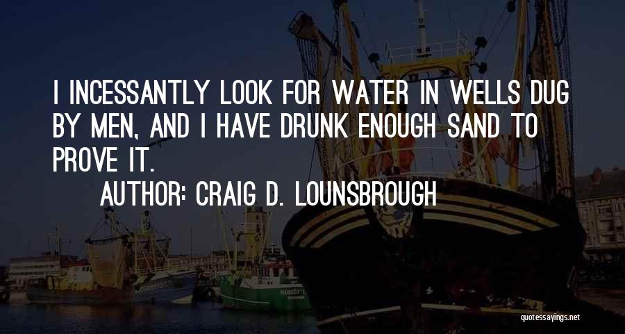 Craig D. Lounsbrough Quotes: I Incessantly Look For Water In Wells Dug By Men, And I Have Drunk Enough Sand To Prove It.