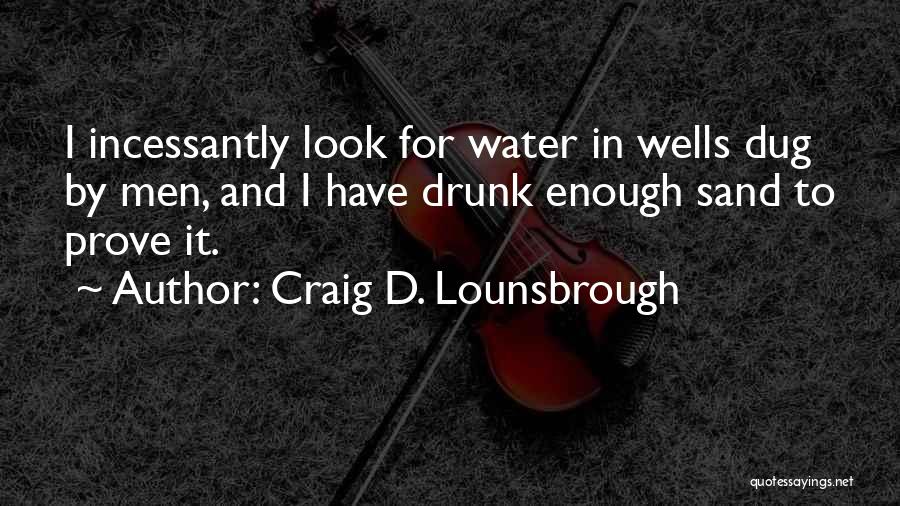 Craig D. Lounsbrough Quotes: I Incessantly Look For Water In Wells Dug By Men, And I Have Drunk Enough Sand To Prove It.