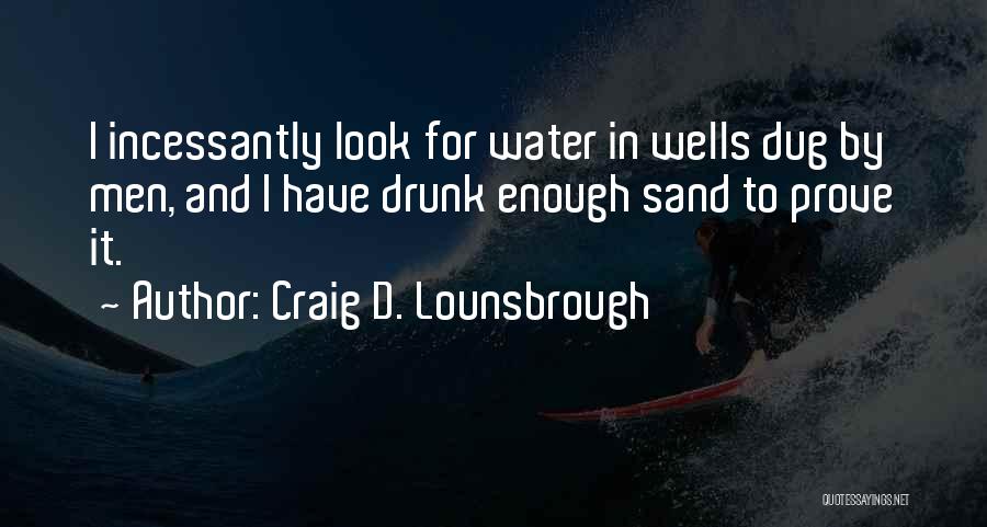 Craig D. Lounsbrough Quotes: I Incessantly Look For Water In Wells Dug By Men, And I Have Drunk Enough Sand To Prove It.