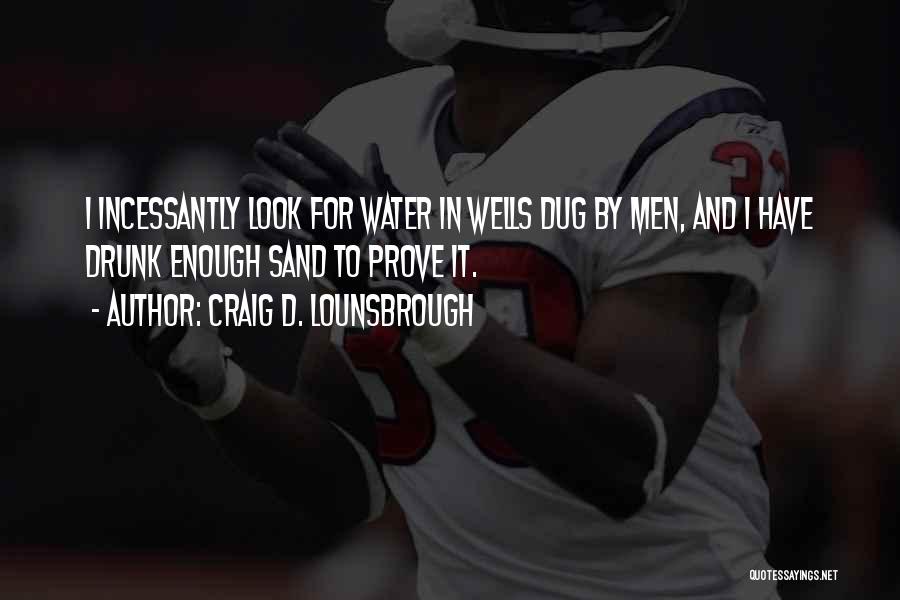 Craig D. Lounsbrough Quotes: I Incessantly Look For Water In Wells Dug By Men, And I Have Drunk Enough Sand To Prove It.