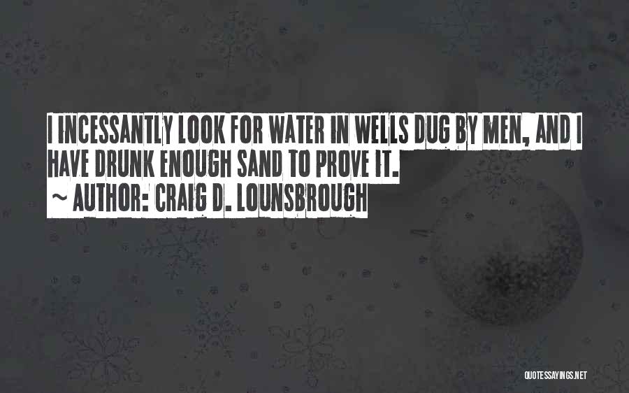 Craig D. Lounsbrough Quotes: I Incessantly Look For Water In Wells Dug By Men, And I Have Drunk Enough Sand To Prove It.