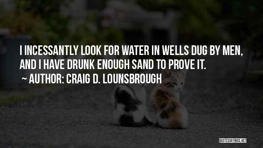 Craig D. Lounsbrough Quotes: I Incessantly Look For Water In Wells Dug By Men, And I Have Drunk Enough Sand To Prove It.