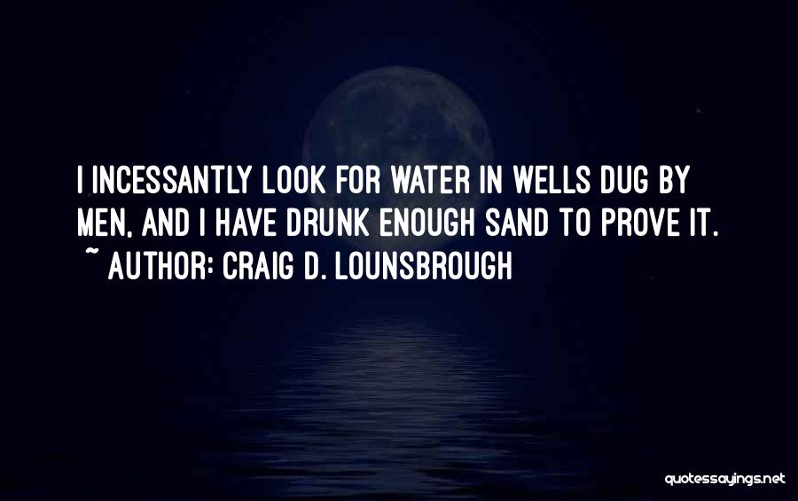 Craig D. Lounsbrough Quotes: I Incessantly Look For Water In Wells Dug By Men, And I Have Drunk Enough Sand To Prove It.