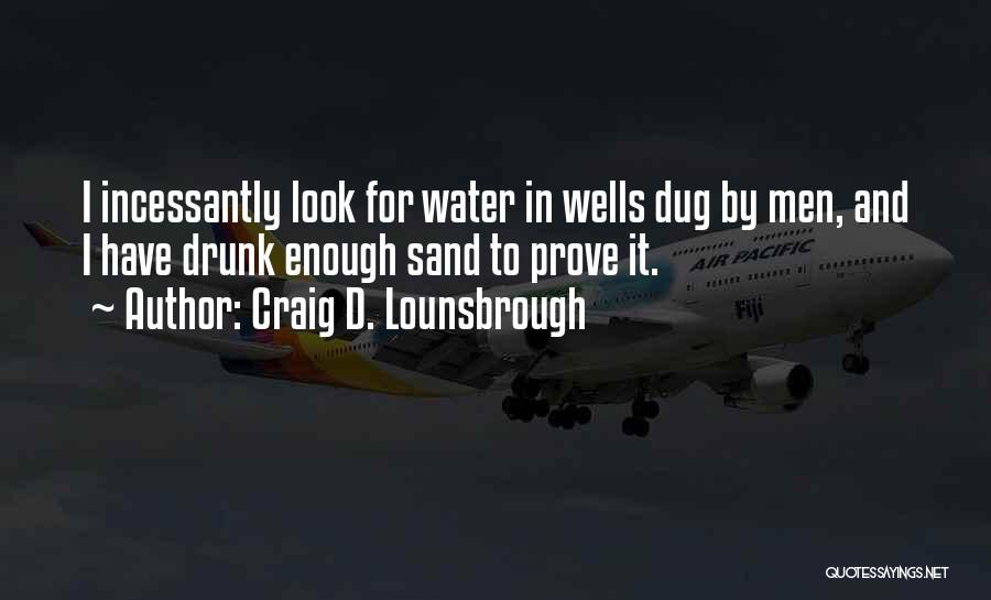 Craig D. Lounsbrough Quotes: I Incessantly Look For Water In Wells Dug By Men, And I Have Drunk Enough Sand To Prove It.