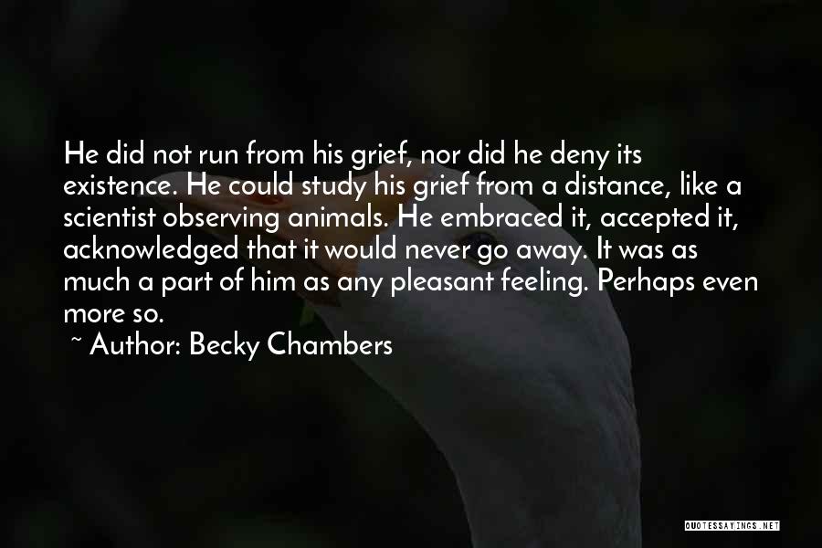Becky Chambers Quotes: He Did Not Run From His Grief, Nor Did He Deny Its Existence. He Could Study His Grief From A