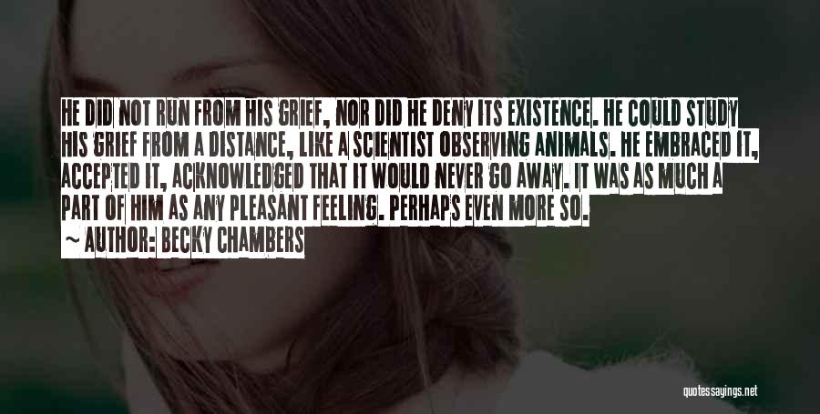 Becky Chambers Quotes: He Did Not Run From His Grief, Nor Did He Deny Its Existence. He Could Study His Grief From A