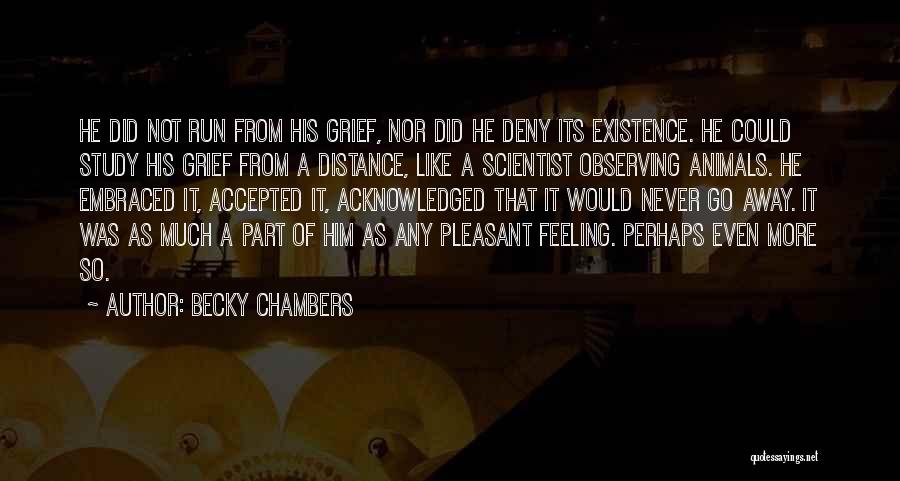 Becky Chambers Quotes: He Did Not Run From His Grief, Nor Did He Deny Its Existence. He Could Study His Grief From A