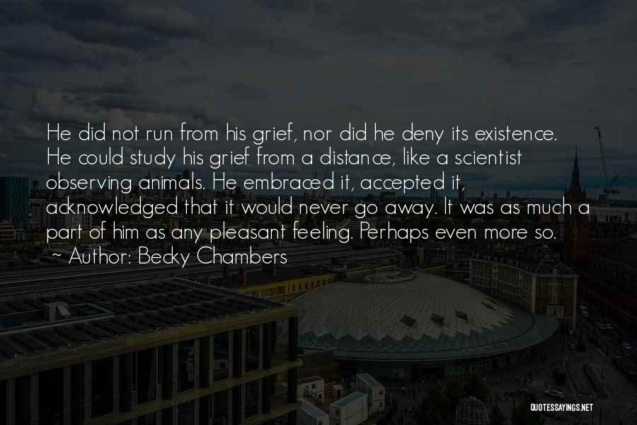 Becky Chambers Quotes: He Did Not Run From His Grief, Nor Did He Deny Its Existence. He Could Study His Grief From A