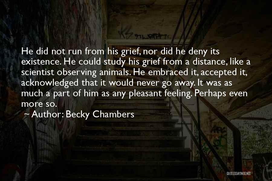 Becky Chambers Quotes: He Did Not Run From His Grief, Nor Did He Deny Its Existence. He Could Study His Grief From A