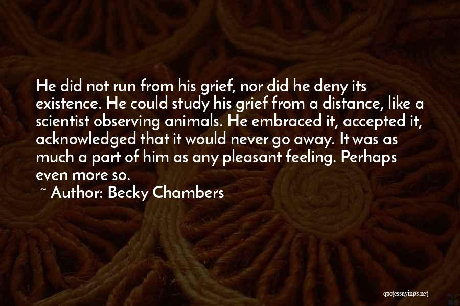 Becky Chambers Quotes: He Did Not Run From His Grief, Nor Did He Deny Its Existence. He Could Study His Grief From A