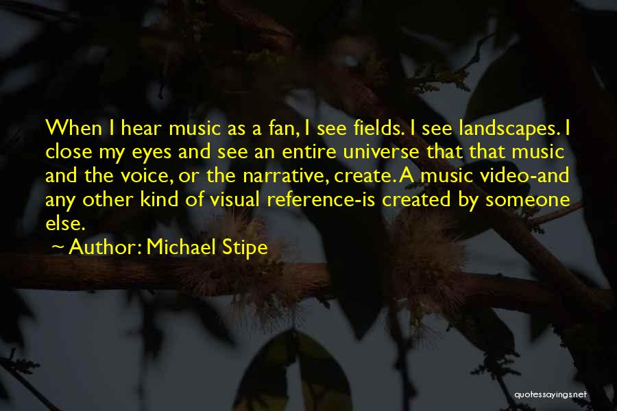 Michael Stipe Quotes: When I Hear Music As A Fan, I See Fields. I See Landscapes. I Close My Eyes And See An