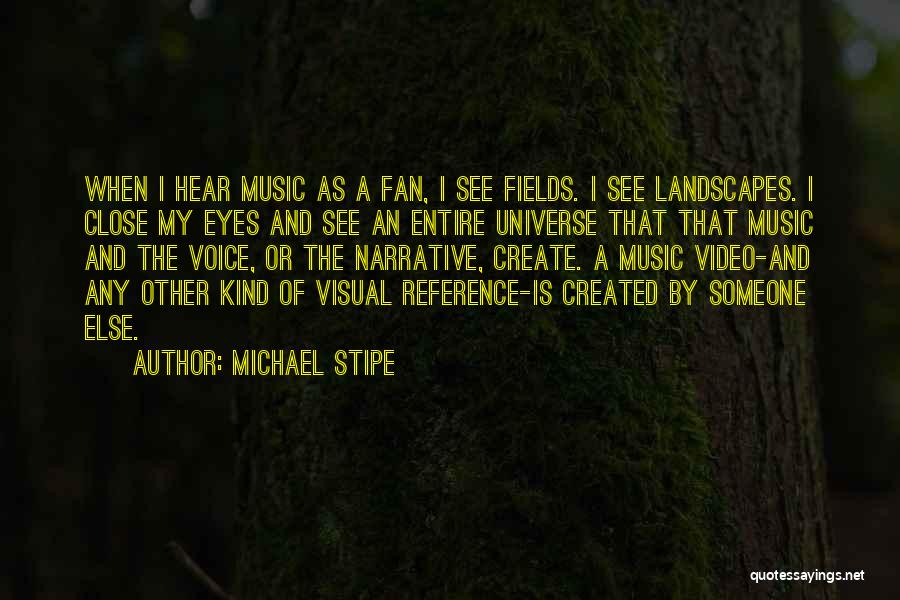 Michael Stipe Quotes: When I Hear Music As A Fan, I See Fields. I See Landscapes. I Close My Eyes And See An