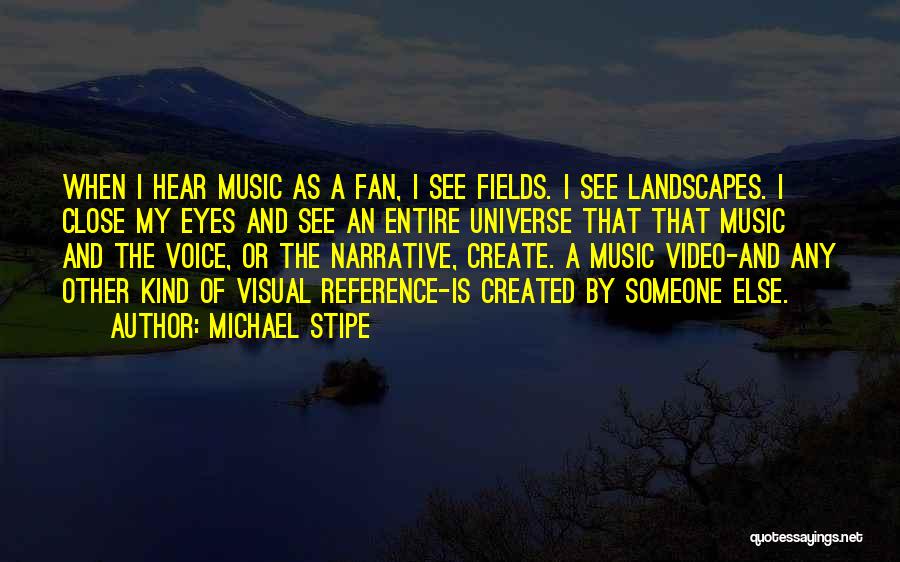 Michael Stipe Quotes: When I Hear Music As A Fan, I See Fields. I See Landscapes. I Close My Eyes And See An