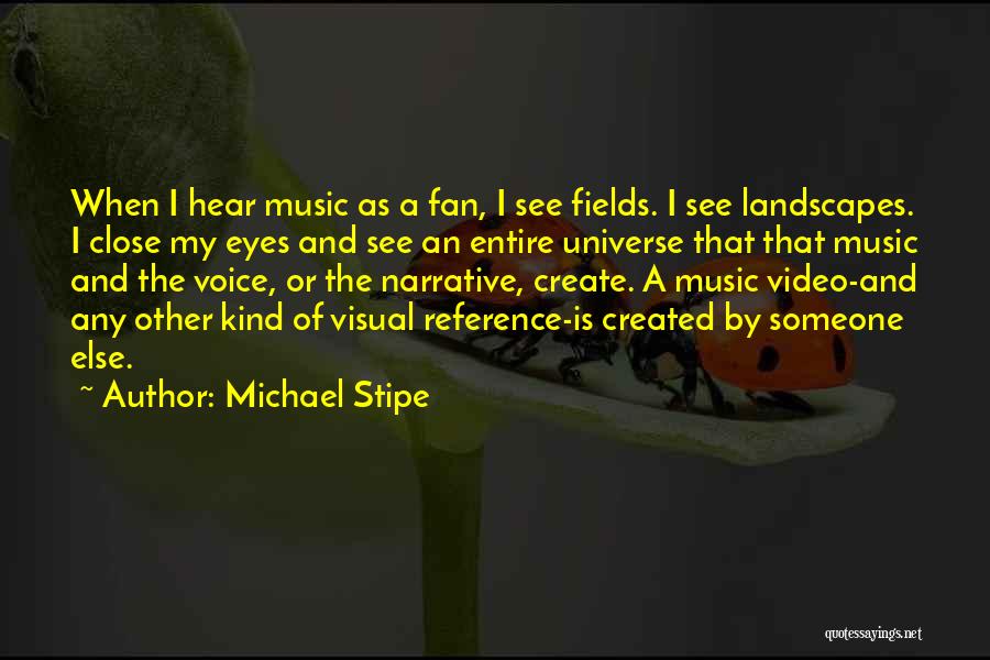 Michael Stipe Quotes: When I Hear Music As A Fan, I See Fields. I See Landscapes. I Close My Eyes And See An