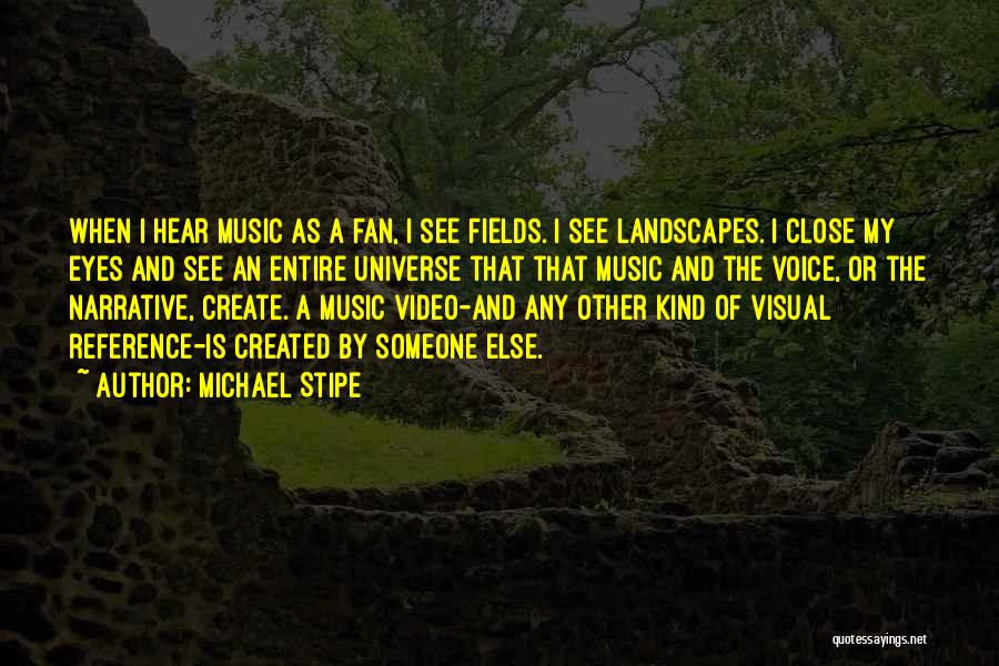 Michael Stipe Quotes: When I Hear Music As A Fan, I See Fields. I See Landscapes. I Close My Eyes And See An