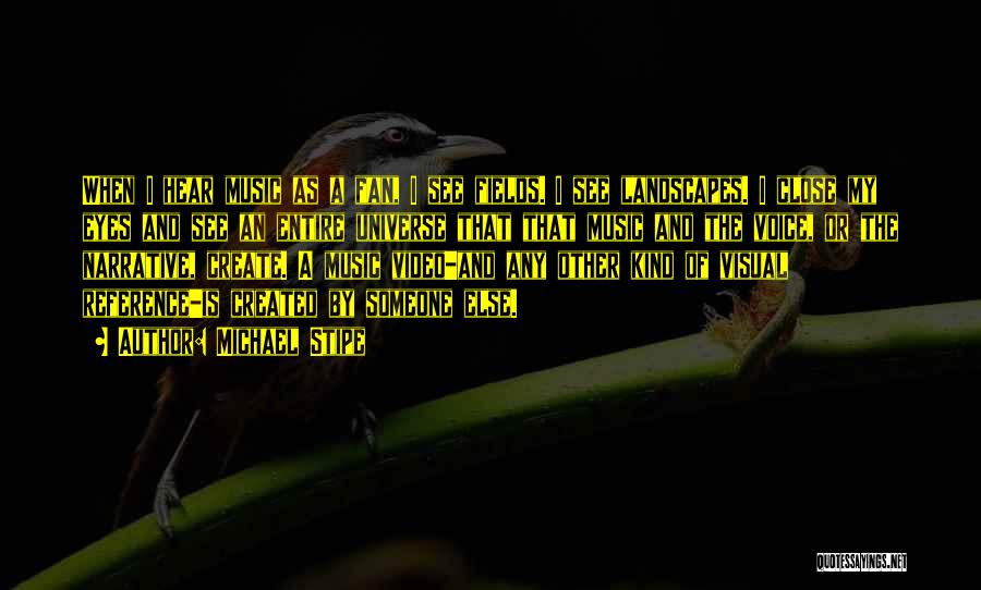 Michael Stipe Quotes: When I Hear Music As A Fan, I See Fields. I See Landscapes. I Close My Eyes And See An