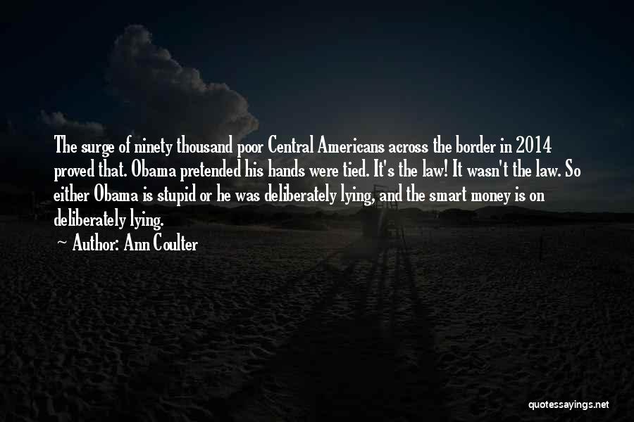 Ann Coulter Quotes: The Surge Of Ninety Thousand Poor Central Americans Across The Border In 2014 Proved That. Obama Pretended His Hands Were