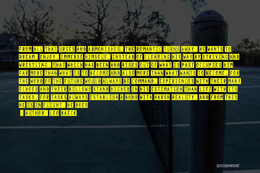 Leo Baeck Quotes: From All That Urges And Admonishes, The Romantic Turns Away. He Wants To Dream, Enjoy, Immerse Himself, Instead Of Clearing