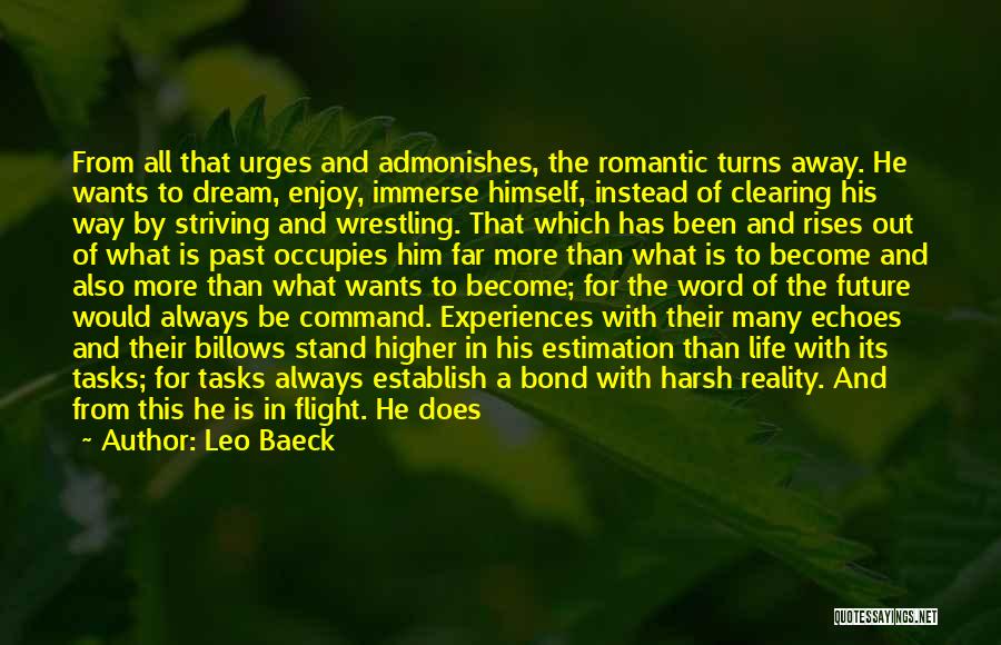 Leo Baeck Quotes: From All That Urges And Admonishes, The Romantic Turns Away. He Wants To Dream, Enjoy, Immerse Himself, Instead Of Clearing