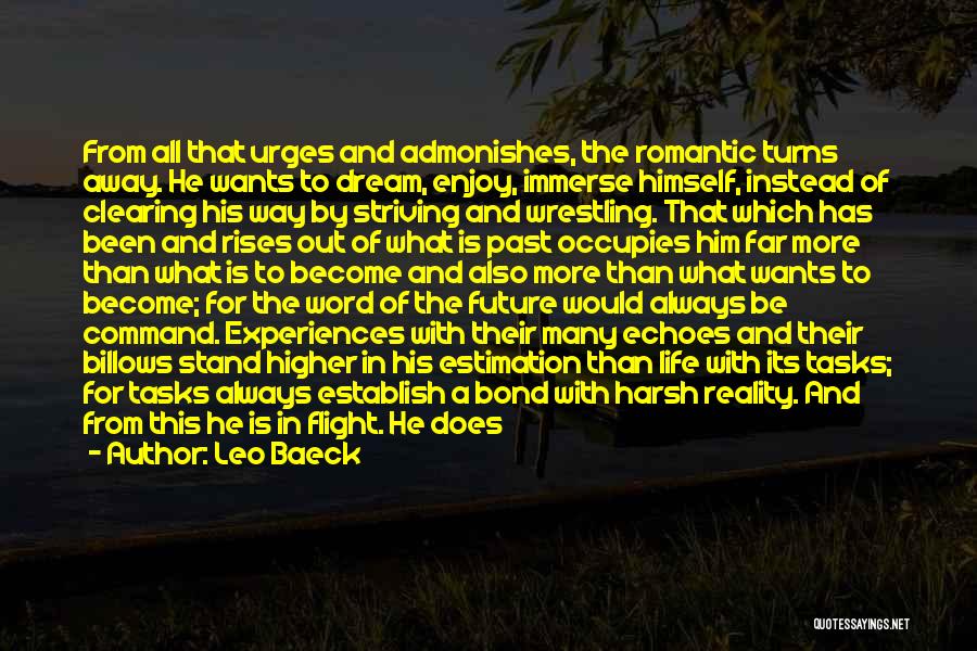 Leo Baeck Quotes: From All That Urges And Admonishes, The Romantic Turns Away. He Wants To Dream, Enjoy, Immerse Himself, Instead Of Clearing