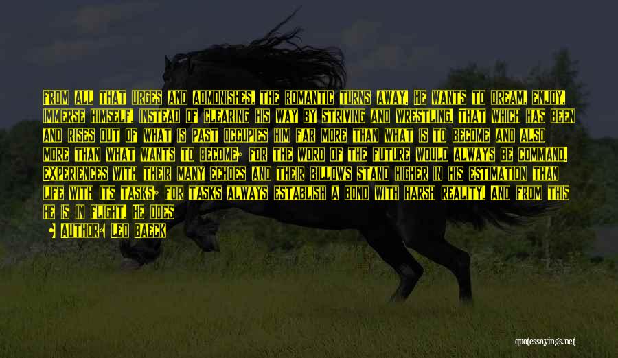 Leo Baeck Quotes: From All That Urges And Admonishes, The Romantic Turns Away. He Wants To Dream, Enjoy, Immerse Himself, Instead Of Clearing