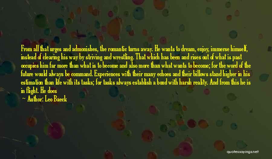 Leo Baeck Quotes: From All That Urges And Admonishes, The Romantic Turns Away. He Wants To Dream, Enjoy, Immerse Himself, Instead Of Clearing