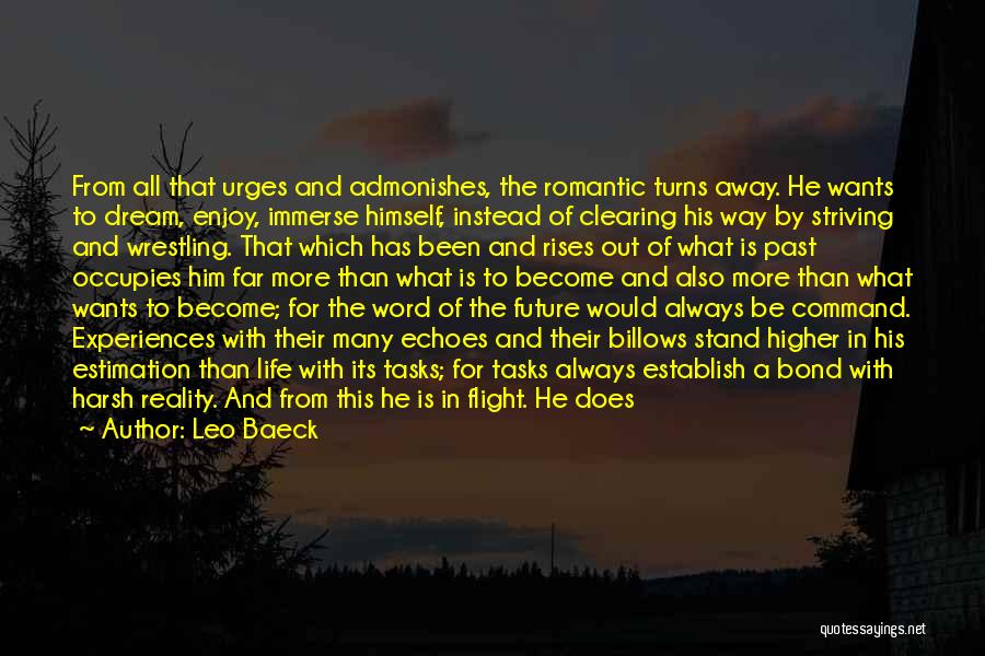 Leo Baeck Quotes: From All That Urges And Admonishes, The Romantic Turns Away. He Wants To Dream, Enjoy, Immerse Himself, Instead Of Clearing