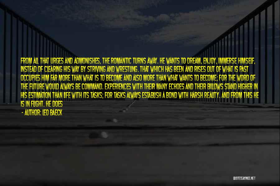 Leo Baeck Quotes: From All That Urges And Admonishes, The Romantic Turns Away. He Wants To Dream, Enjoy, Immerse Himself, Instead Of Clearing