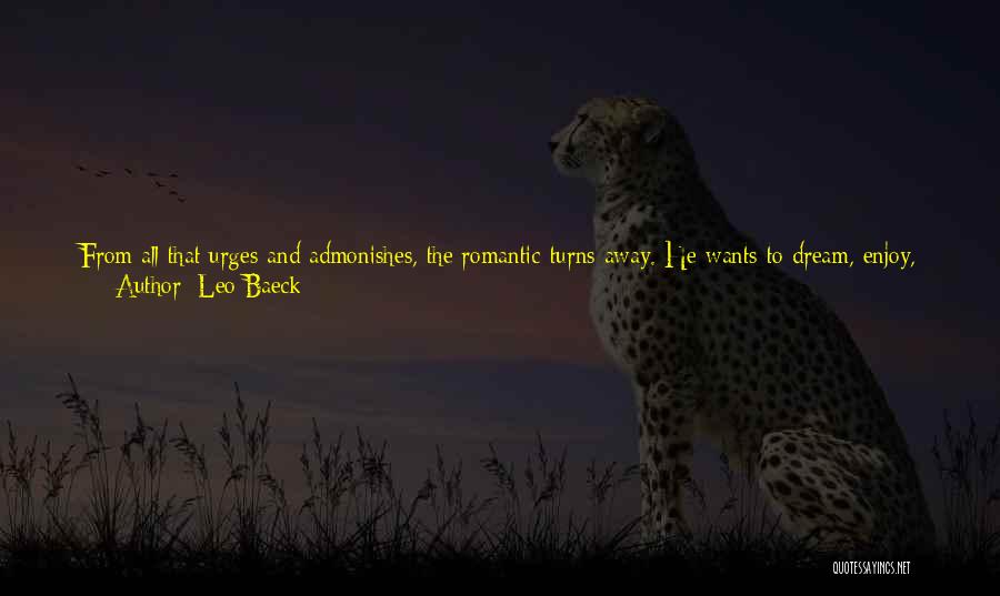 Leo Baeck Quotes: From All That Urges And Admonishes, The Romantic Turns Away. He Wants To Dream, Enjoy, Immerse Himself, Instead Of Clearing