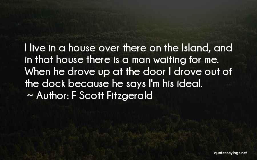 F Scott Fitzgerald Quotes: I Live In A House Over There On The Island, And In That House There Is A Man Waiting For