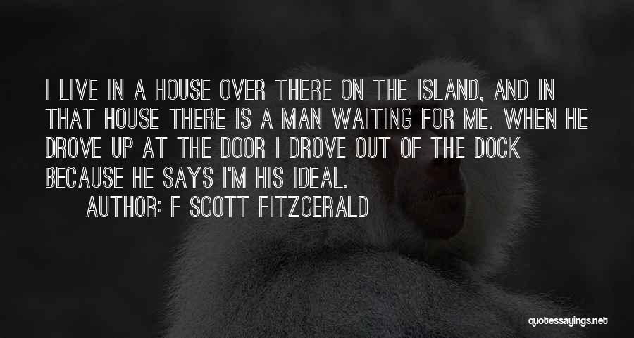 F Scott Fitzgerald Quotes: I Live In A House Over There On The Island, And In That House There Is A Man Waiting For
