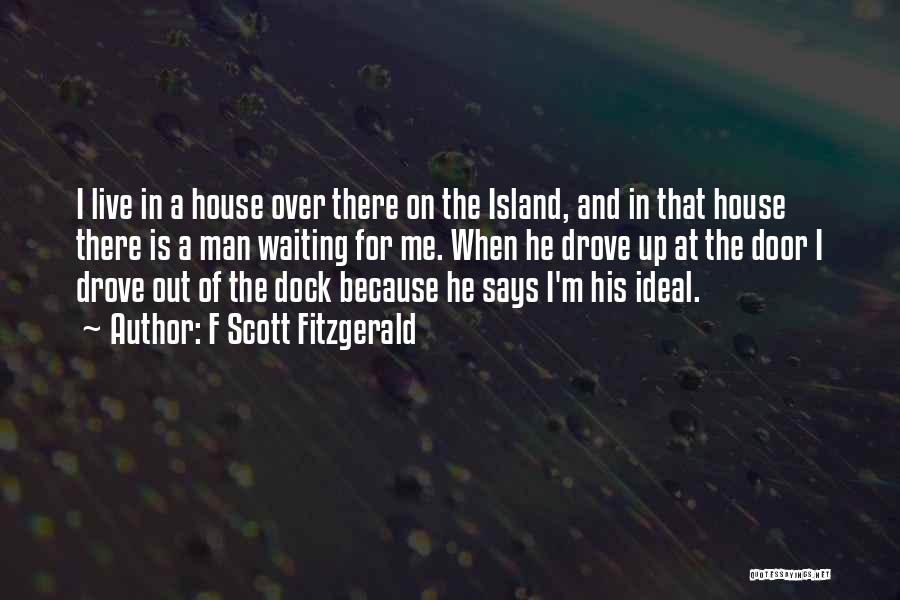 F Scott Fitzgerald Quotes: I Live In A House Over There On The Island, And In That House There Is A Man Waiting For