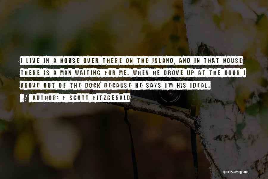 F Scott Fitzgerald Quotes: I Live In A House Over There On The Island, And In That House There Is A Man Waiting For