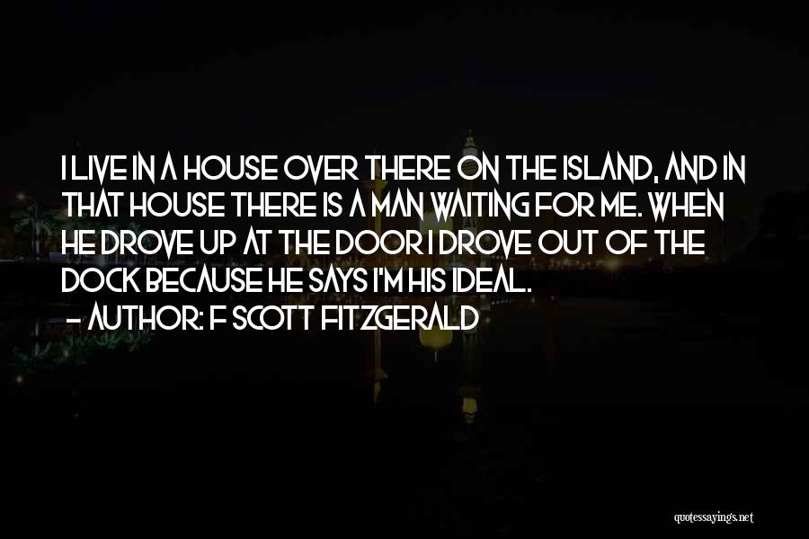 F Scott Fitzgerald Quotes: I Live In A House Over There On The Island, And In That House There Is A Man Waiting For