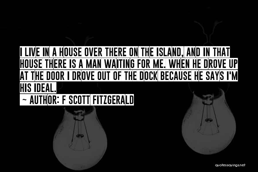 F Scott Fitzgerald Quotes: I Live In A House Over There On The Island, And In That House There Is A Man Waiting For
