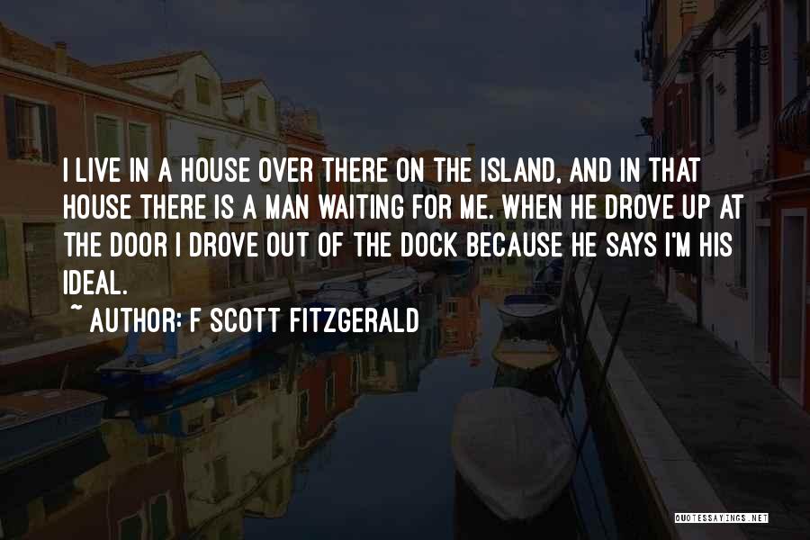 F Scott Fitzgerald Quotes: I Live In A House Over There On The Island, And In That House There Is A Man Waiting For