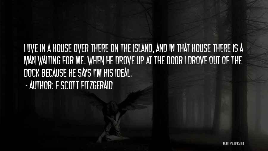 F Scott Fitzgerald Quotes: I Live In A House Over There On The Island, And In That House There Is A Man Waiting For