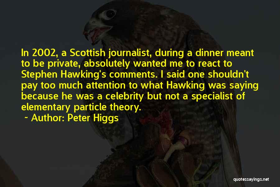 Peter Higgs Quotes: In 2002, A Scottish Journalist, During A Dinner Meant To Be Private, Absolutely Wanted Me To React To Stephen Hawking's